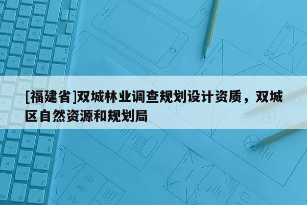 [福建省]雙城林業(yè)調(diào)查規(guī)劃設(shè)計資質(zhì)，雙城區(qū)自然資源和規(guī)劃局