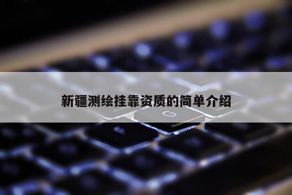 新疆測繪掛靠資質(zhì)的簡單介紹