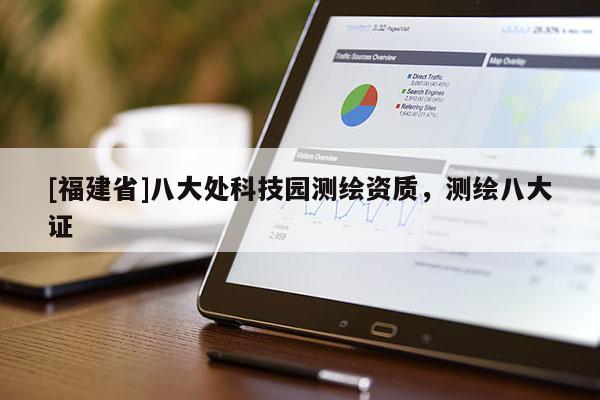 [福建省]八大處科技園測繪資質(zhì)，測繪八大證