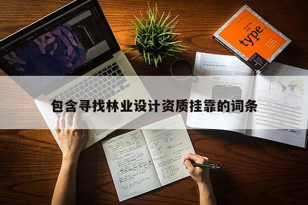 包含尋找林業(yè)設(shè)計(jì)資質(zhì)掛靠的詞條