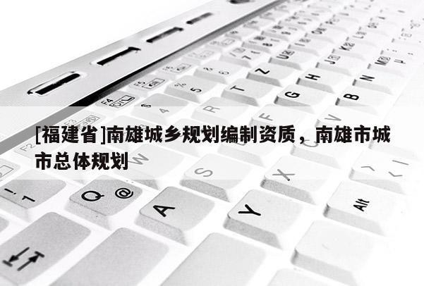 [福建省]南雄城鄉(xiāng)規(guī)劃編制資質(zhì)，南雄市城市總體規(guī)劃