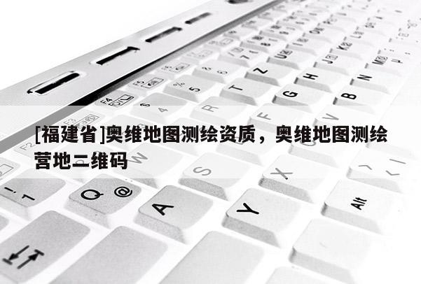 [福建省]奧維地圖測(cè)繪資質(zhì)，奧維地圖測(cè)繪營(yíng)地二維碼