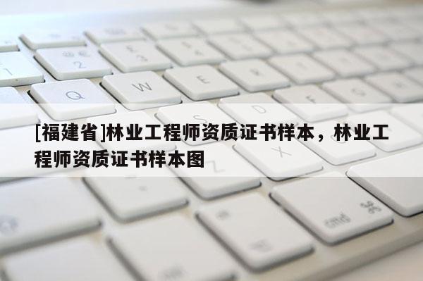 [福建省]林業(yè)工程師資質(zhì)證書樣本，林業(yè)工程師資質(zhì)證書樣本圖