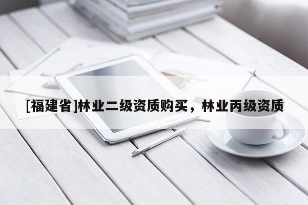 [福建省]林業(yè)二級資質購買，林業(yè)丙級資質