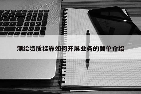 測繪資質(zhì)掛靠如何開展業(yè)務(wù)的簡單介紹