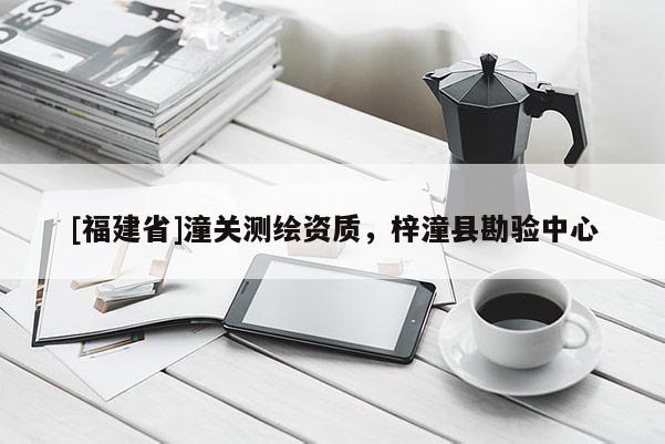[福建省]潼關(guān)測(cè)繪資質(zhì)，梓潼縣勘驗(yàn)中心