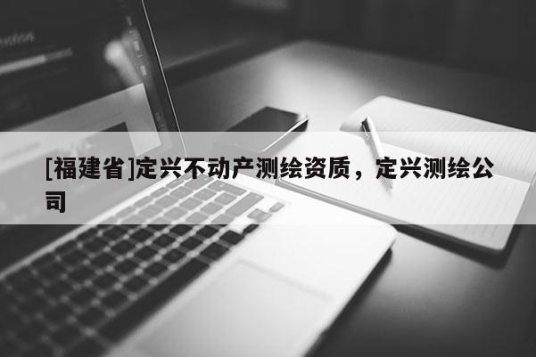 [福建省]定興不動產(chǎn)測繪資質(zhì)，定興測繪公司
