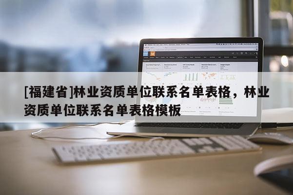 [福建省]林業(yè)資質(zhì)單位聯(lián)系名單表格，林業(yè)資質(zhì)單位聯(lián)系名單表格模板