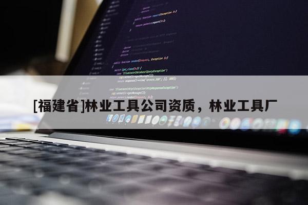 [福建省]林業(yè)工具公司資質(zhì)，林業(yè)工具廠