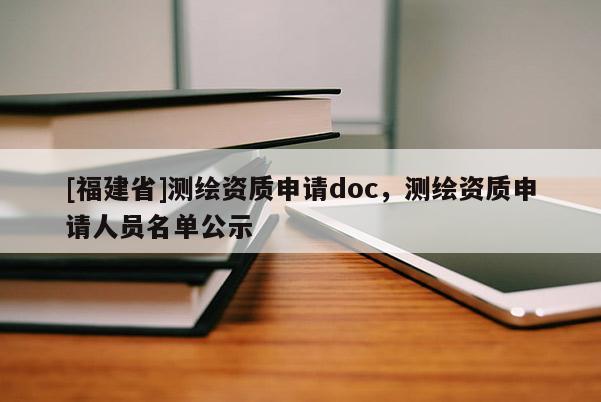 [福建省]測(cè)繪資質(zhì)申請(qǐng)doc，測(cè)繪資質(zhì)申請(qǐng)人員名單公示