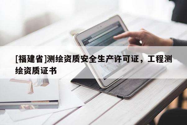 [福建省]測繪資質(zhì)安全生產(chǎn)許可證，工程測繪資質(zhì)證書