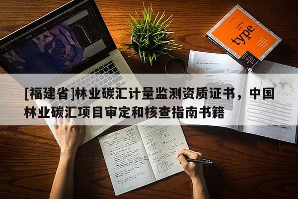 [福建省]林業(yè)碳匯計量監(jiān)測資質(zhì)證書，中國林業(yè)碳匯項目審定和核查指南書籍
