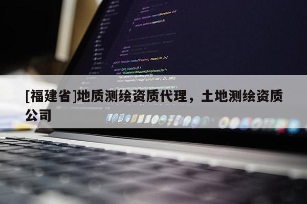 [福建省]地質(zhì)測繪資質(zhì)代理，土地測繪資質(zhì)公司