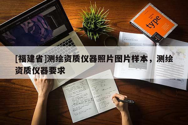 [福建省]測繪資質(zhì)儀器照片圖片樣本，測繪資質(zhì)儀器要求