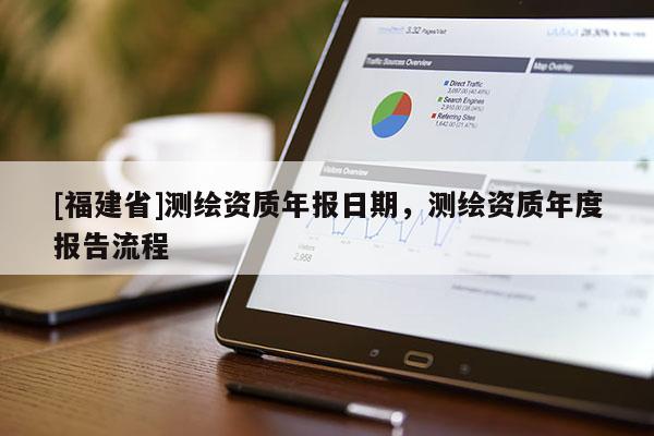 [福建省]測繪資質年報日期，測繪資質年度報告流程