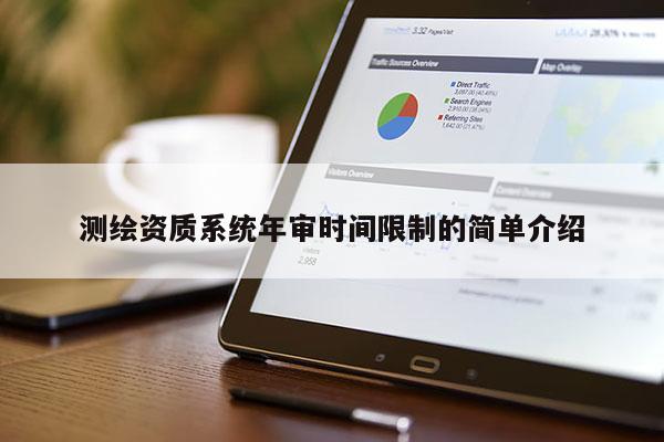 測繪資質(zhì)系統(tǒng)年審時間限制的簡單介紹