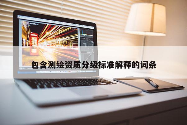 包含測繪資質(zhì)分級標(biāo)準(zhǔn)解釋的詞條