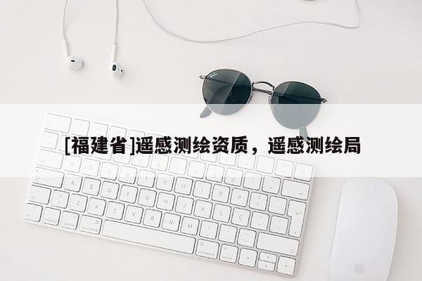 [福建省]遙感測繪資質(zhì)，遙感測繪局