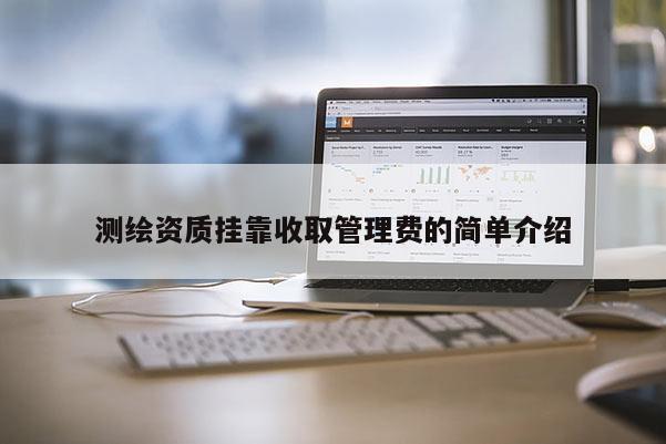 測(cè)繪資質(zhì)掛靠收取管理費(fèi)的簡(jiǎn)單介紹