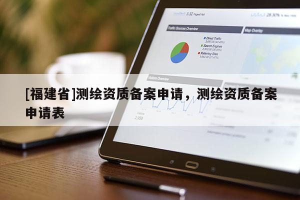 [福建省]測(cè)繪資質(zhì)備案申請(qǐng)，測(cè)繪資質(zhì)備案申請(qǐng)表