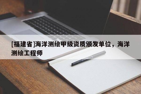 [福建省]海洋測繪甲級(jí)資質(zhì)頒發(fā)單位，海洋測繪工程師