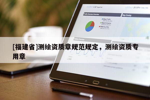 [福建省]測(cè)繪資質(zhì)章規(guī)范規(guī)定，測(cè)繪資質(zhì)專(zhuān)用章