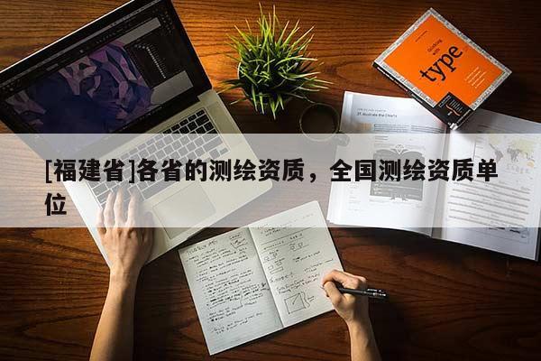 [福建省]各省的測(cè)繪資質(zhì)，全國(guó)測(cè)繪資質(zhì)單位