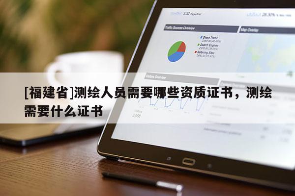 [福建省]測繪人員需要哪些資質(zhì)證書，測繪需要什么證書