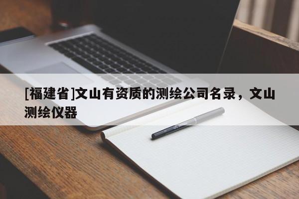 [福建省]文山有資質(zhì)的測(cè)繪公司名錄，文山測(cè)繪儀器