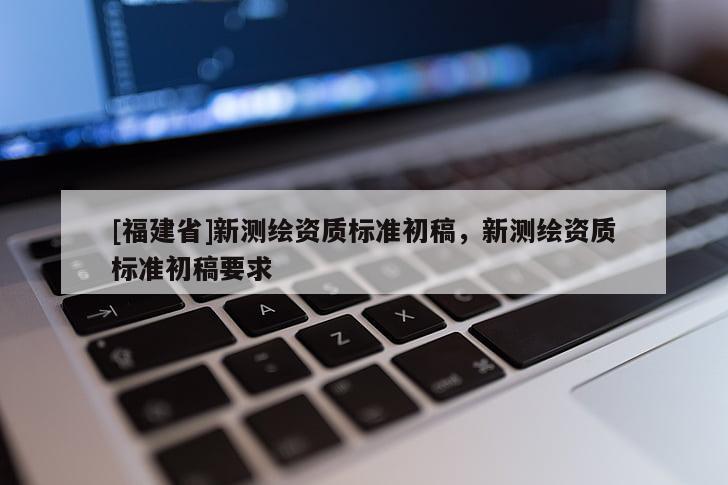 [福建省]新測繪資質(zhì)標準初稿，新測繪資質(zhì)標準初稿要求