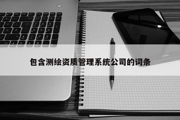 包含測繪資質管理系統(tǒng)公司的詞條