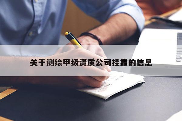 關(guān)于測繪甲級資質(zhì)公司掛靠的信息