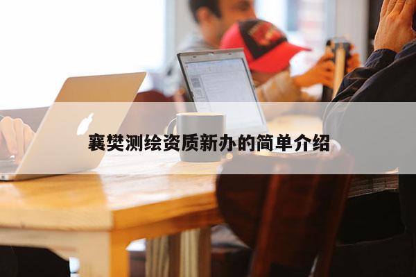 襄樊測繪資質(zhì)新辦的簡單介紹
