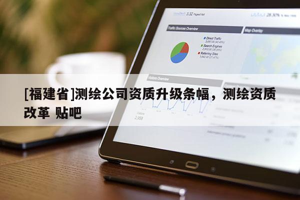 [福建省]測繪公司資質(zhì)升級條幅，測繪資質(zhì)改革 貼吧