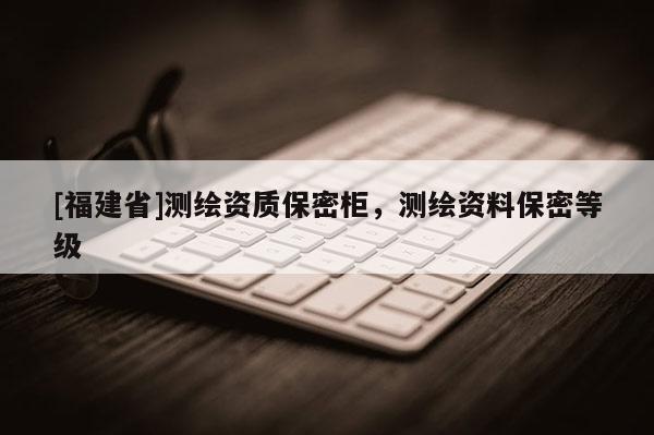 [福建省]測繪資質(zhì)保密柜，測繪資料保密等級