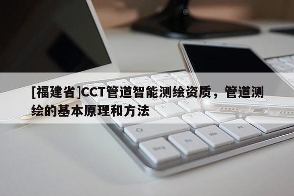 [福建省]CCT管道智能測繪資質(zhì)，管道測繪的基本原理和方法