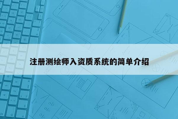 注冊(cè)測(cè)繪師入資質(zhì)系統(tǒng)的簡(jiǎn)單介紹