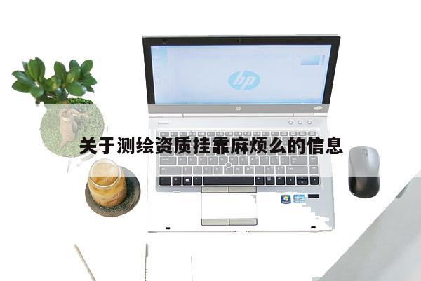關(guān)于測繪資質(zhì)掛靠麻煩么的信息