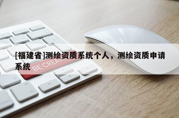 [福建省]測繪資質系統(tǒng)個人，測繪資質申請系統(tǒng)