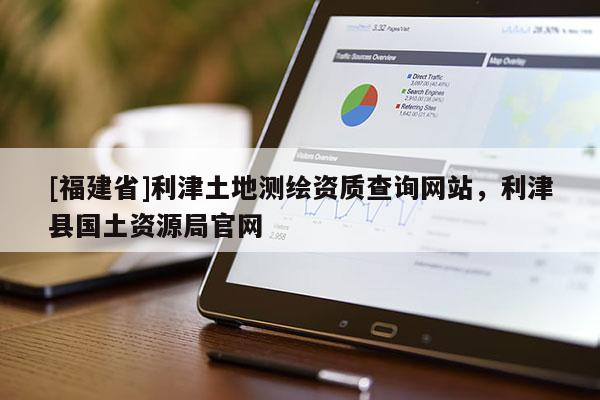 [福建省]利津土地測(cè)繪資質(zhì)查詢網(wǎng)站，利津縣國土資源局官網(wǎng)