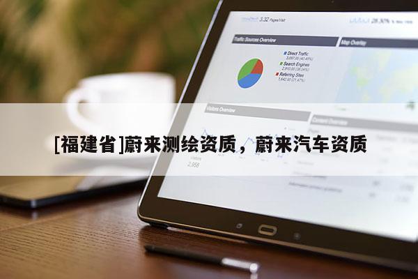[福建省]蔚來測(cè)繪資質(zhì)，蔚來汽車資質(zhì)