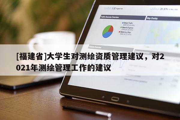 [福建省]大學(xué)生對(duì)測(cè)繪資質(zhì)管理建議，對(duì)2021年測(cè)繪管理工作的建議