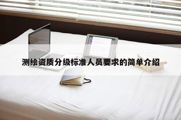 測繪資質(zhì)分級標準人員要求的簡單介紹