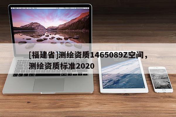 [福建省]測繪資質1465089Z空間，測繪資質標準2020