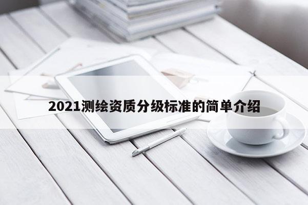 2021測繪資質(zhì)分級標(biāo)準(zhǔn)的簡單介紹