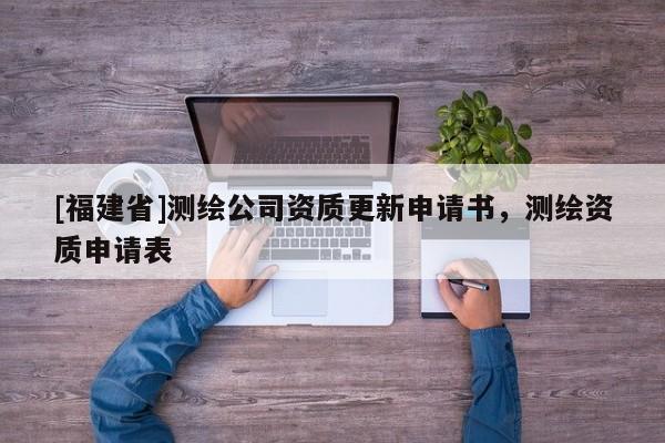 [福建省]測繪公司資質(zhì)更新申請書，測繪資質(zhì)申請表