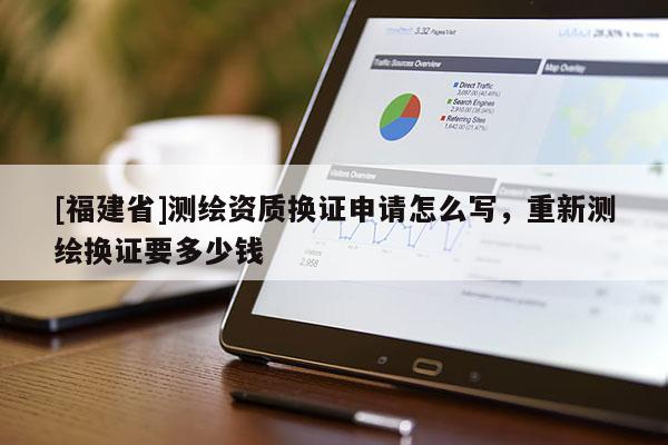 [福建省]測繪資質(zhì)換證申請怎么寫，重新測繪換證要多少錢