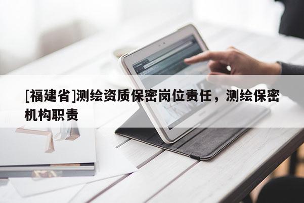 [福建省]測繪資質(zhì)保密崗位責任，測繪保密機構(gòu)職責