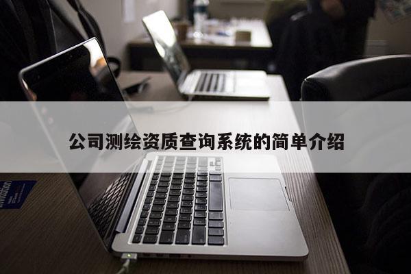 公司測繪資質(zhì)查詢系統(tǒng)的簡單介紹