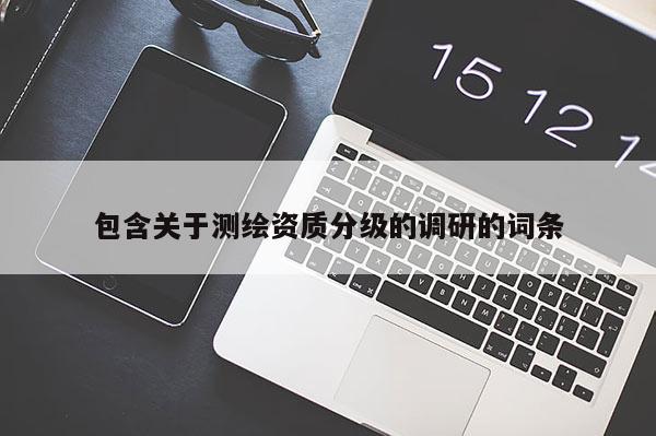 包含關(guān)于測繪資質(zhì)分級的調(diào)研的詞條